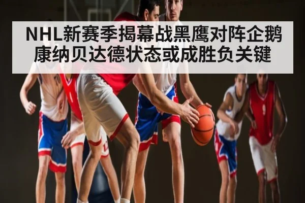 NHL新赛季揭幕战黑鹰对阵企鹅 康纳贝达德状态或成胜负关键